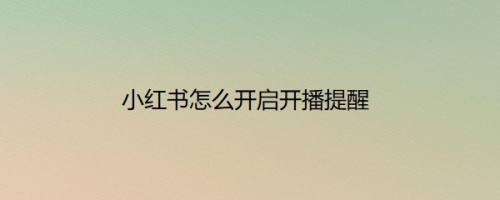 小红书怎么开启开播提醒