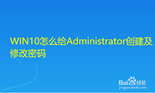 <b>WIN10怎么给Administrator创建及修改密码</b>