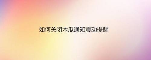 如何关闭木瓜通知震动提醒