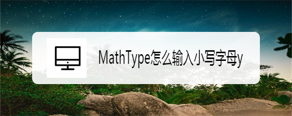 <b>MathType怎么输入小写字母y</b>