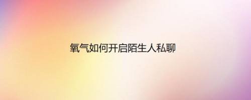 氧气如何开启陌生人私聊