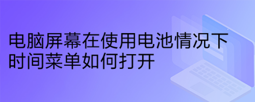 电脑屏幕在使用电池情况下时间菜单如何打开