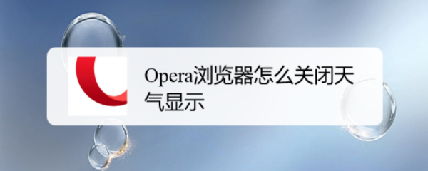 <b>Opera浏览器怎么关闭天气显示</b>