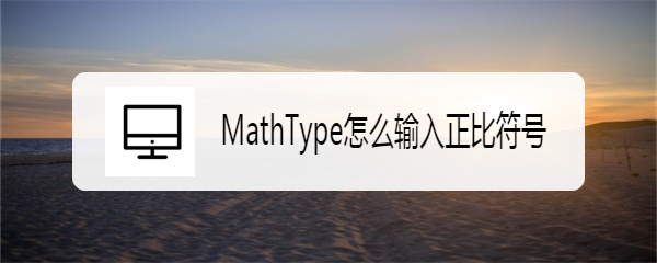 <b>MathType怎么输入正比符号</b>