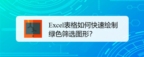 <b>Excel表格如何快速绘制绿色筛选图形</b>