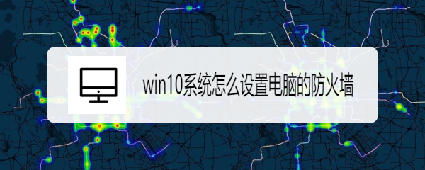 <b>win10系统怎么设置电脑防火墙</b>