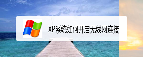 <b>XP系统如何开启无线网连接</b>