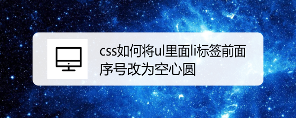 <b>css如何将ul里面li标签前面序号改为空心圆</b>