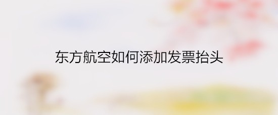 东方航空如何添加发票抬头