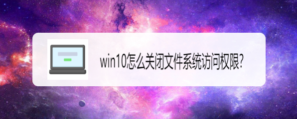 <b>win10怎么关闭文件系统访问权限</b>