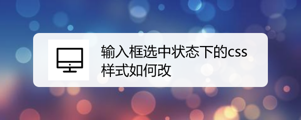 <b>输入框选中状态下的css样式如何改</b>