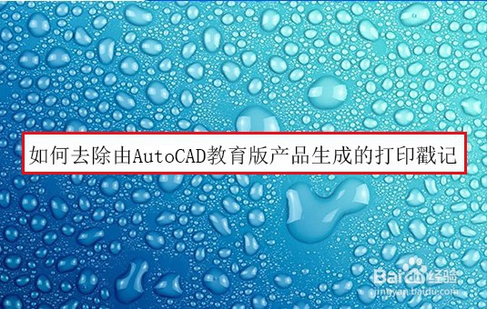 <b>如何去除由AutoCAD教育版产品生成的打印戳记</b>