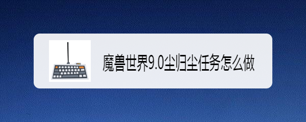 魔兽世界9.0尘归尘任务怎么做