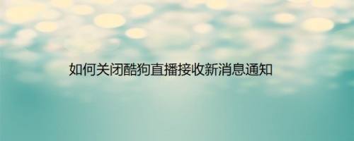 如何关闭酷狗直播接收新消息通知