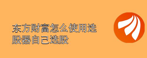 东方财富怎么使用选股器自己选股
