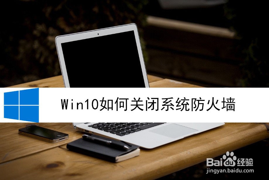 <b>Win10如何关闭系统防火墙</b>