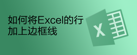 <b>如何将Excel的行加上边框线</b>