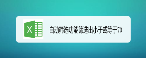 自动筛选功能筛选出小于或等于70