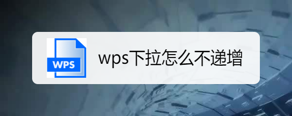 <b>wps下拉怎么不递增</b>