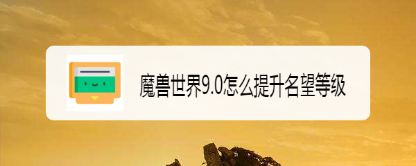 魔兽世界9.0怎么提升名望等级