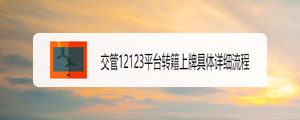 <b>交管12123平台转籍上牌具体详细流程</b>