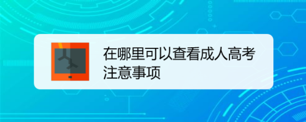 <b>在哪里可以查看成人高考注意事项</b>