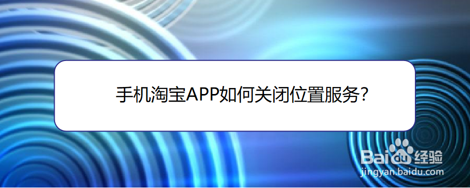 <b>手机淘宝APP如何关闭位置服务</b>