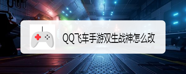 <b>QQ飞车手游双生战神怎么改</b>