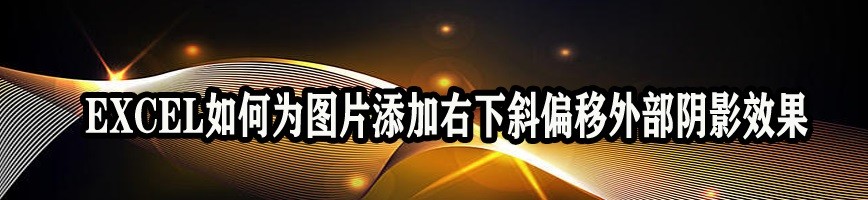 <b>EXCEL如何为图片添加右下斜偏移外部阴影效果</b>