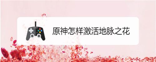 原神怎样激活地脉之花 百度经验