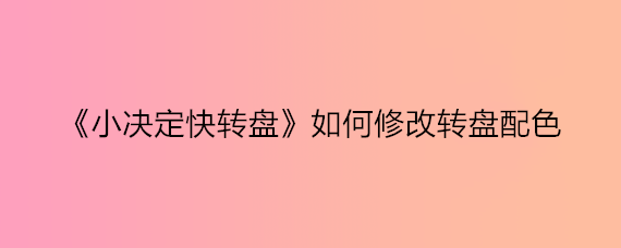 《小决定快转盘》如何修改转盘配色