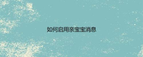 如何启用亲宝宝消息