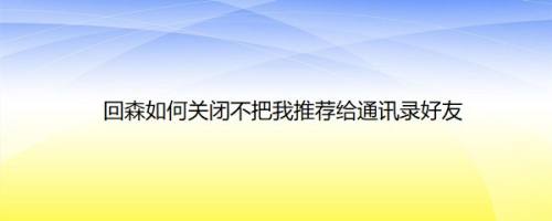 回森如何关闭不把我推荐给通讯录好友
