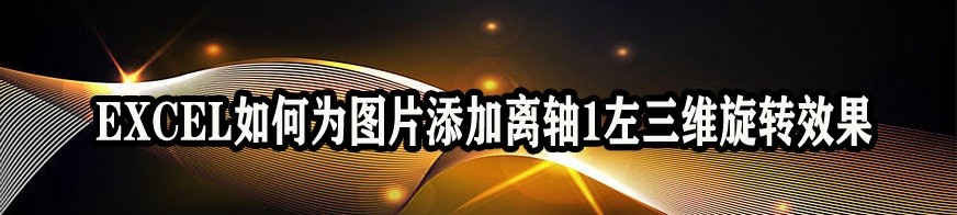 <b>EXCEL如何为图片添加离轴1左三维旋转效果</b>