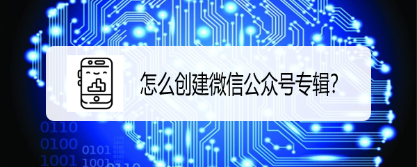 怎么创建微信公众号专辑