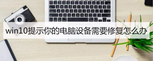 win10提示你的电脑设备需要修复怎么办