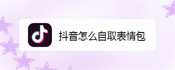 <b>抖音怎么自取表情包</b>