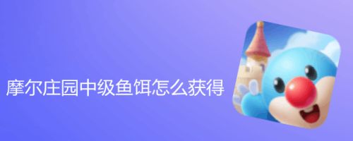 摩尔庄园中级鱼饵怎么获得