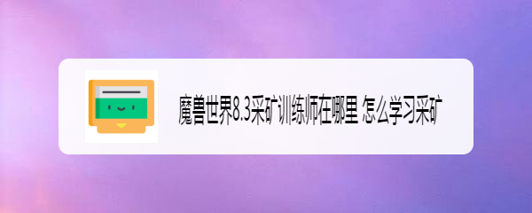 魔兽世界8.3采矿训练师在哪里 怎么学习采矿