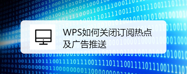 <b>WPS如何关闭订阅热点及广告推送</b>