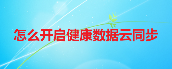 怎么开启健康数据云同步