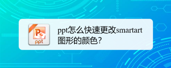 <b>ppt怎么快速更改smartart图形的颜色</b>