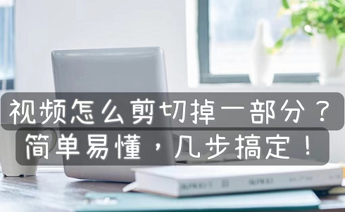 视频怎么剪切掉一部分简单易懂,几步搞定!
