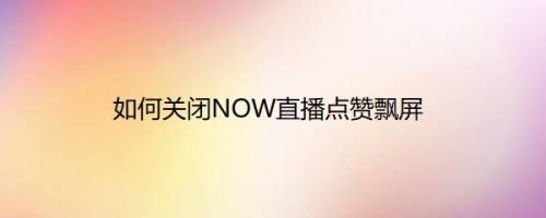 如何关闭NOW直播点赞飘屏