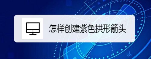 怎样创建紫色拱形箭头