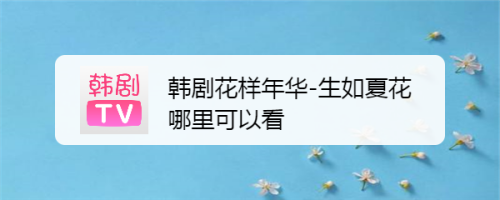 韩剧花样年华 生如夏花哪里可以看 百度经验