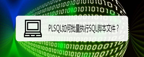 <b>PLSQL如何批量执行SQL脚本文件</b>