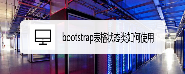 <b>bootstrap表格状态类如何使用</b>