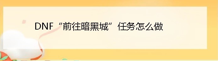 DNF“前往暗黑城”任务怎么做
