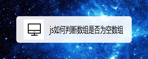 <b>js如何判断数组是否为空数组</b>